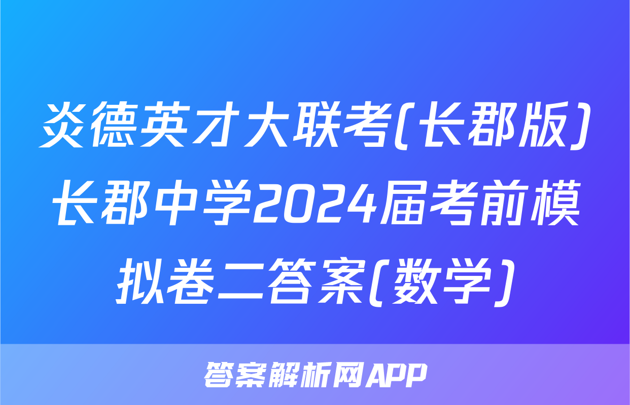 炎德英才大联考(长郡版)长郡中学2024届考前模拟卷二答案(数学)