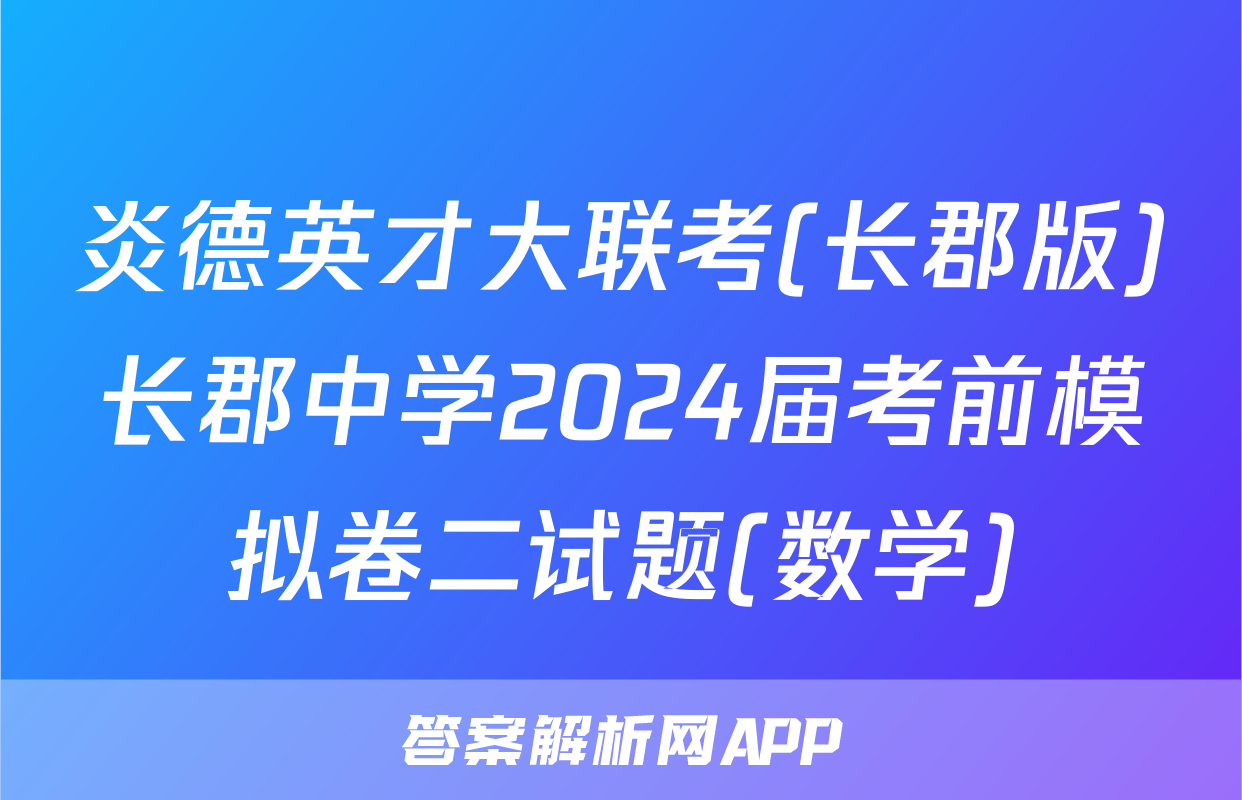 炎德英才大联考(长郡版)长郡中学2024届考前模拟卷二试题(数学)