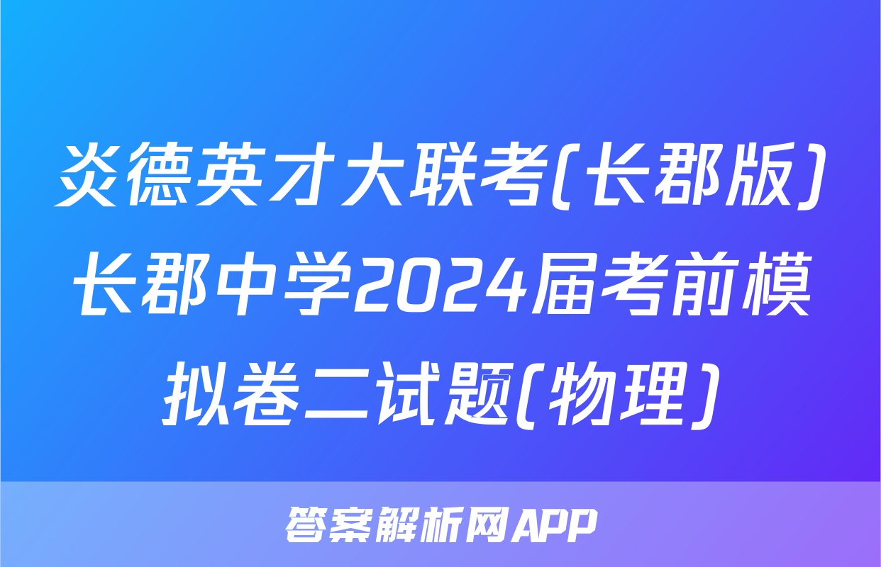 炎德英才大联考(长郡版)长郡中学2024届考前模拟卷二试题(物理)