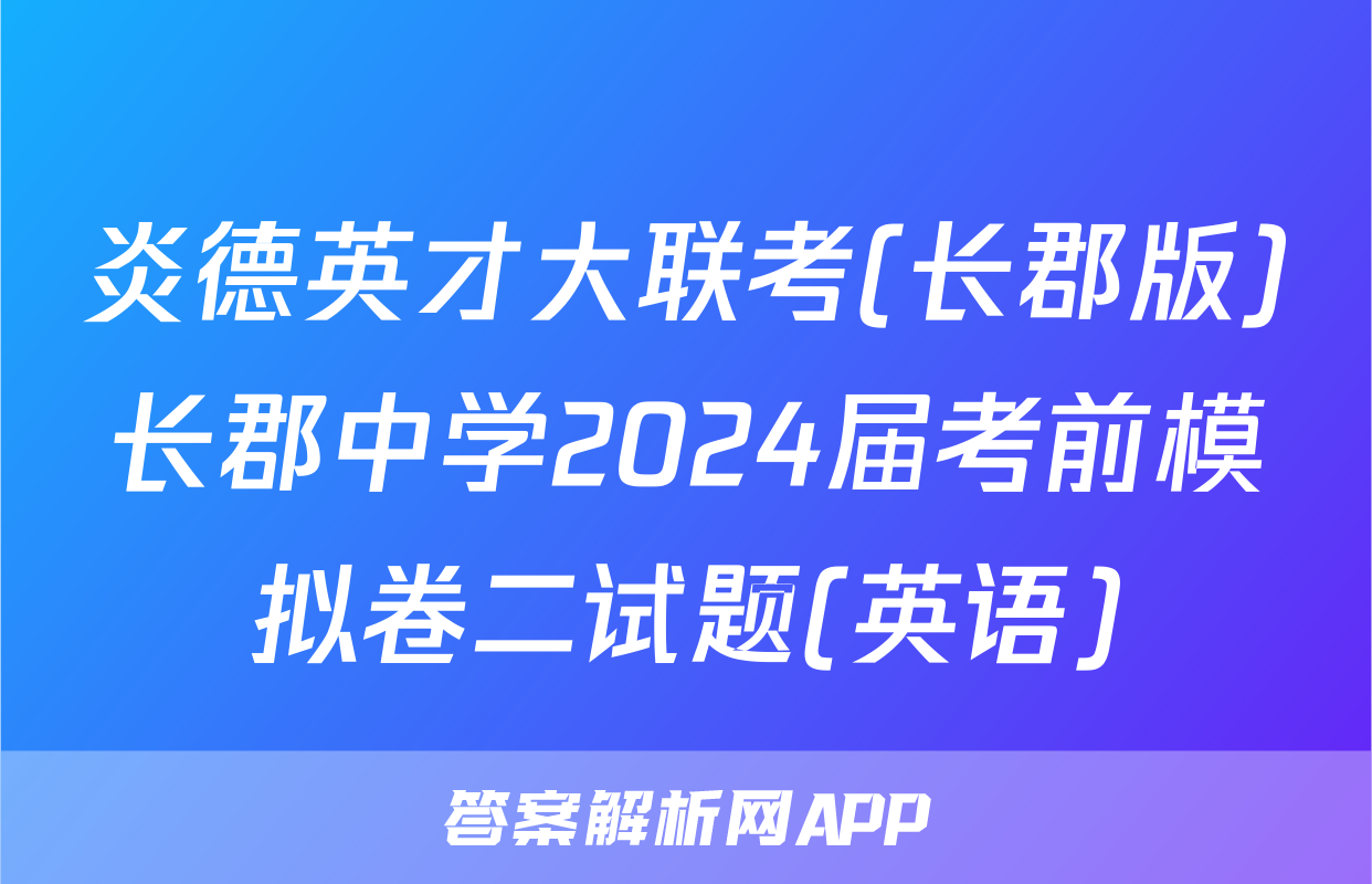 炎德英才大联考(长郡版)长郡中学2024届考前模拟卷二试题(英语)