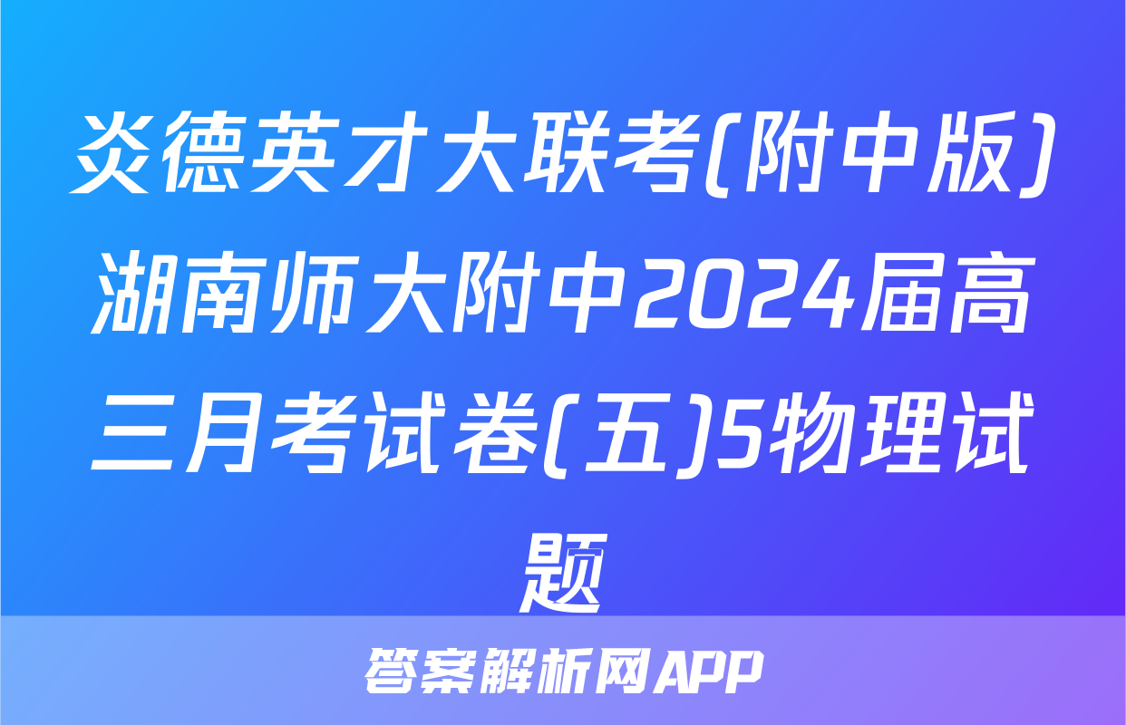 炎德英才大联考(附中版)湖南师大附中2024届高三月考试卷(五)5物理试题