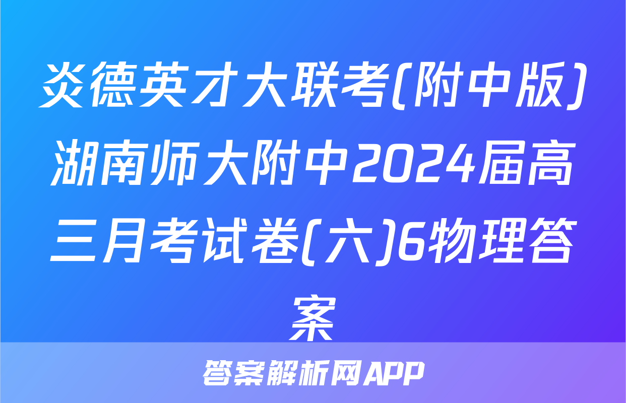 炎德英才大联考(附中版)湖南师大附中2024届高三月考试卷(六)6物理答案