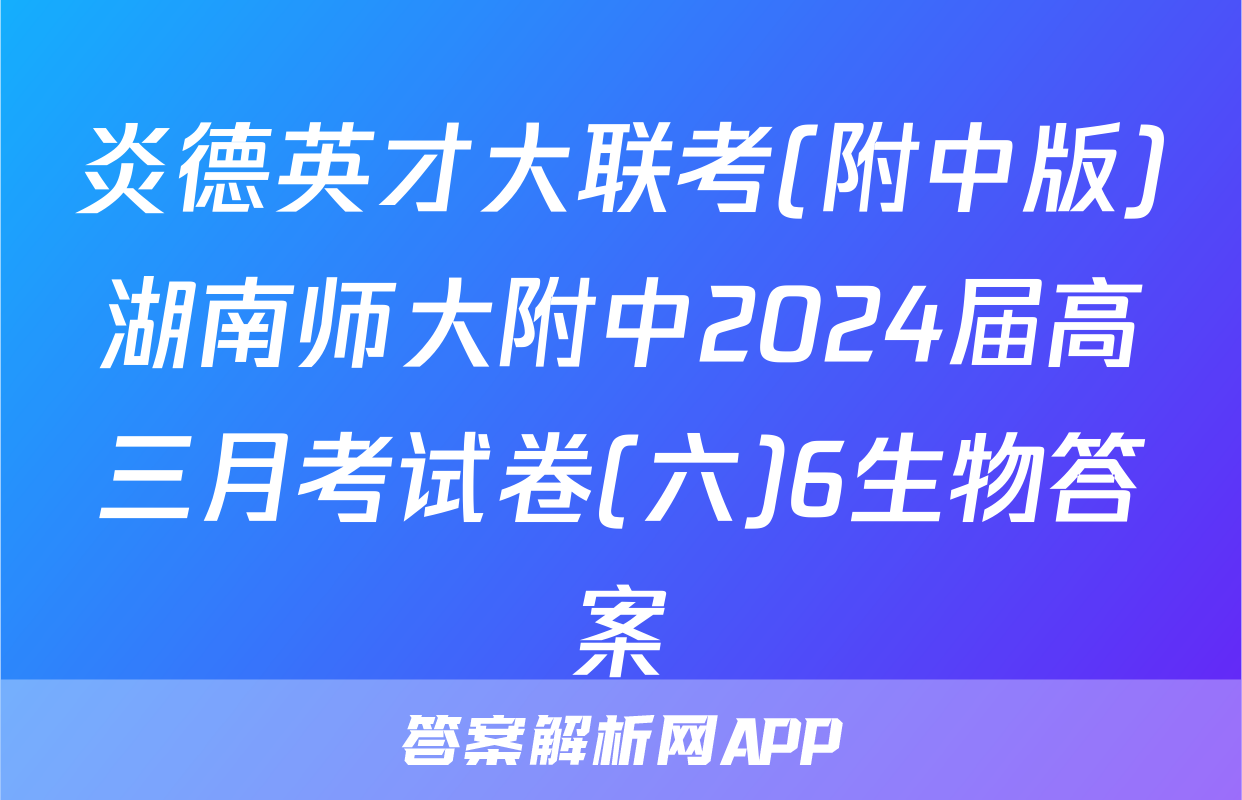 炎德英才大联考(附中版)湖南师大附中2024届高三月考试卷(六)6生物答案