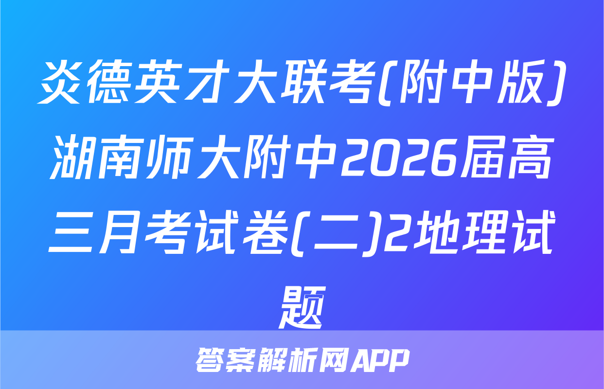 炎德英才大联考(附中版)湖南师大附中2026届高三月考试卷(二)2地理试题