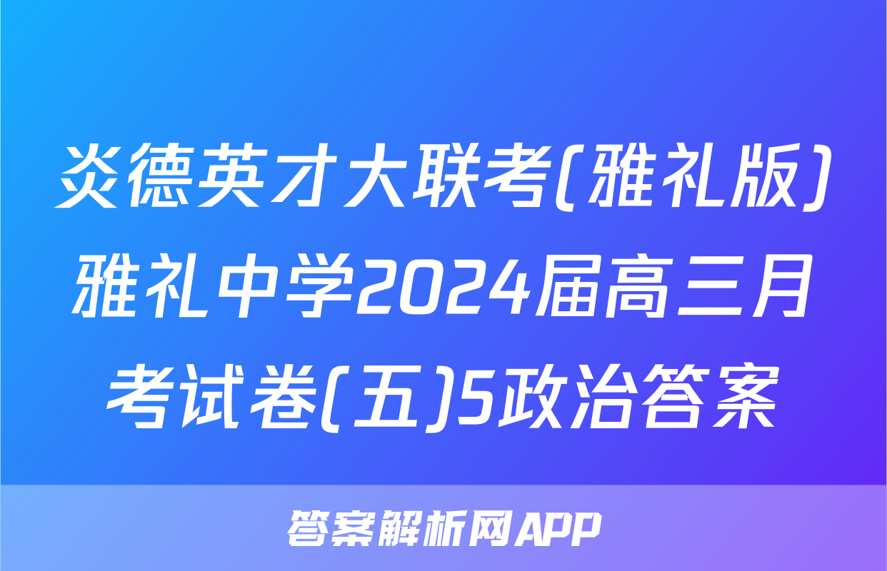 炎德英才大联考(雅礼版)雅礼中学2024届高三月考试卷(五)5政治答案