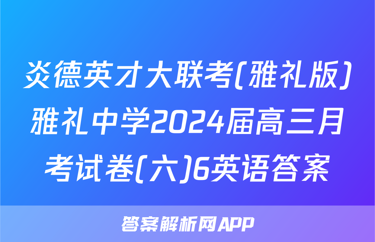 炎德英才大联考(雅礼版)雅礼中学2024届高三月考试卷(六)6英语答案