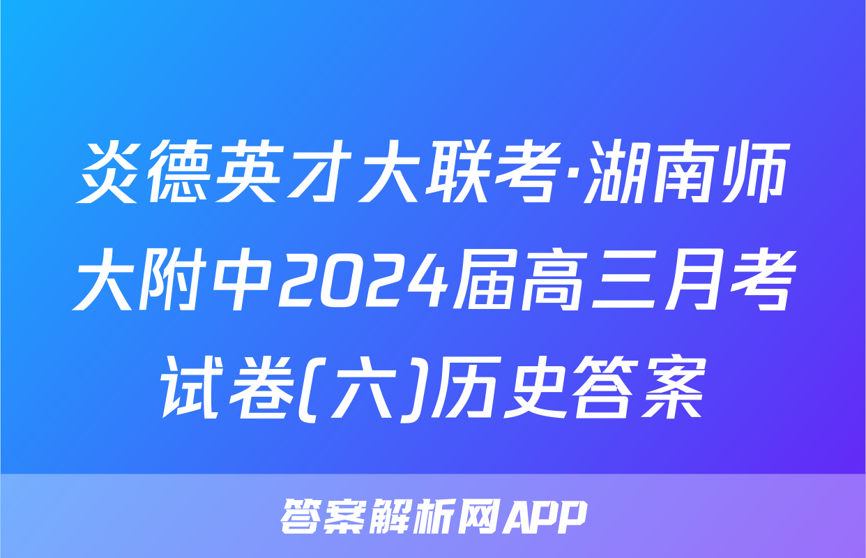 炎德英才大联考·湖南师大附中2024届高三月考试卷(六)历史答案