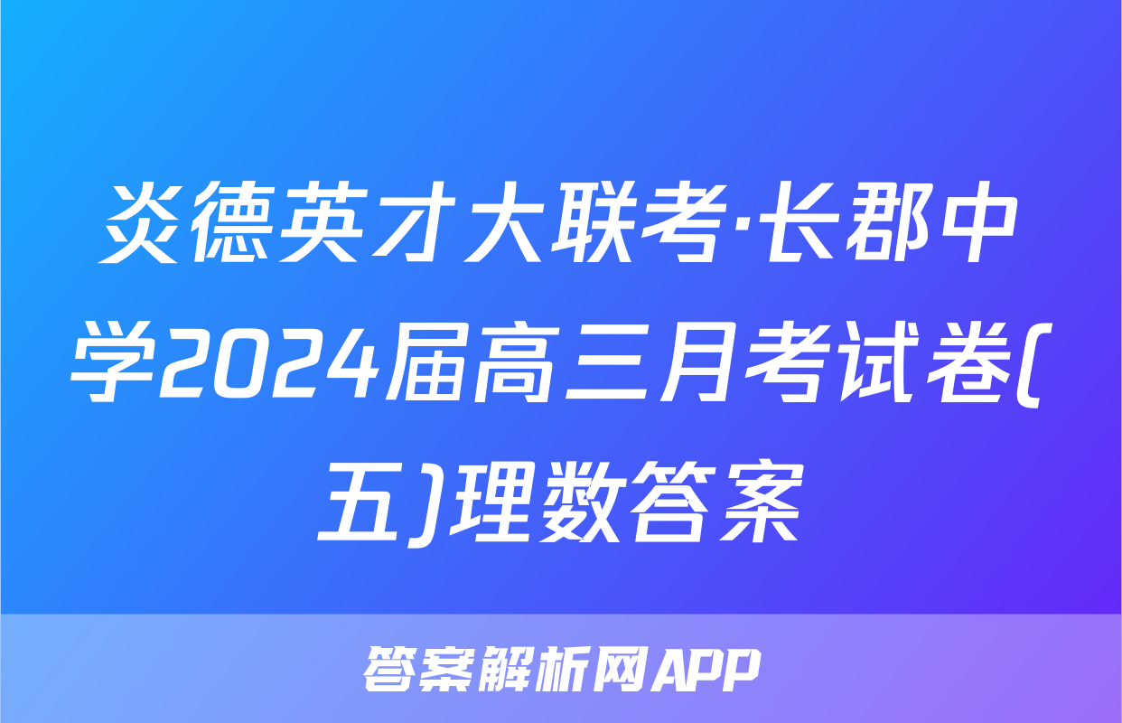 炎德英才大联考·长郡中学2024届高三月考试卷(五)理数答案