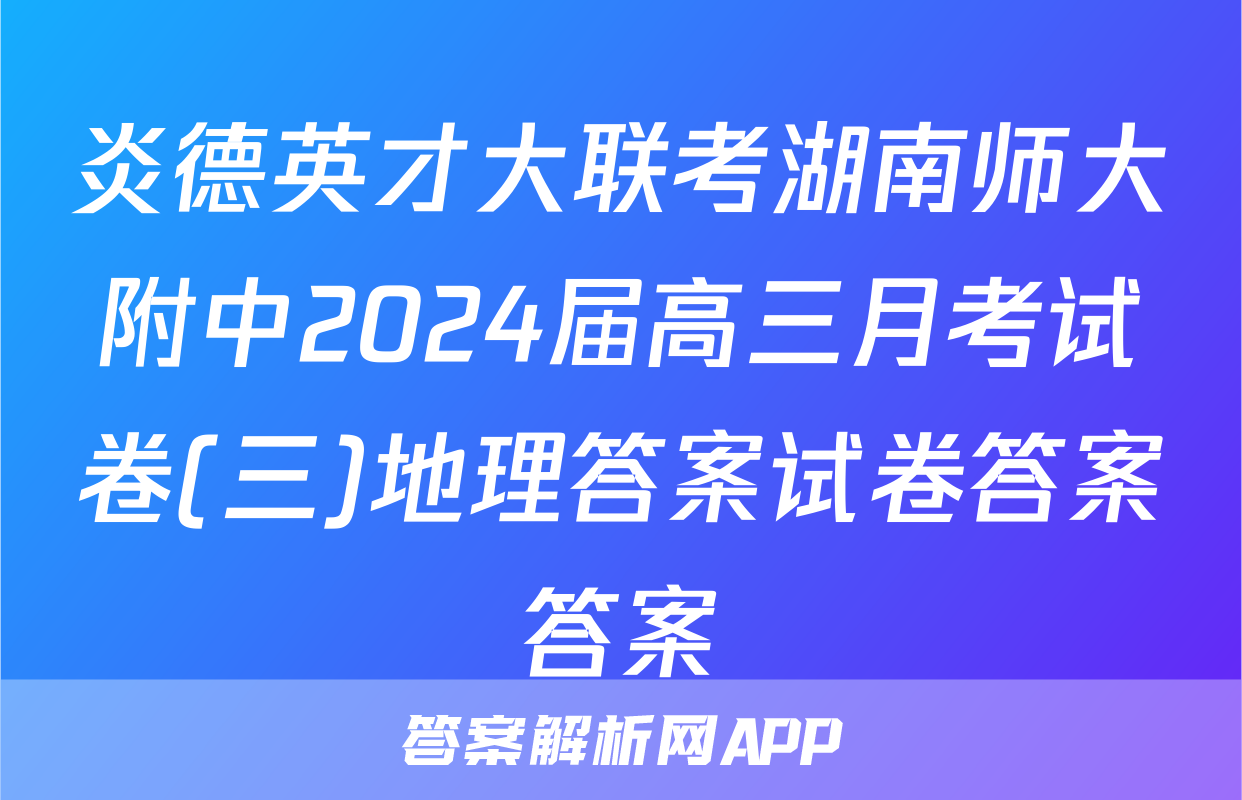 炎德英才大联考湖南师大附中2024届高三月考试卷(三)地理答案试卷答案答案