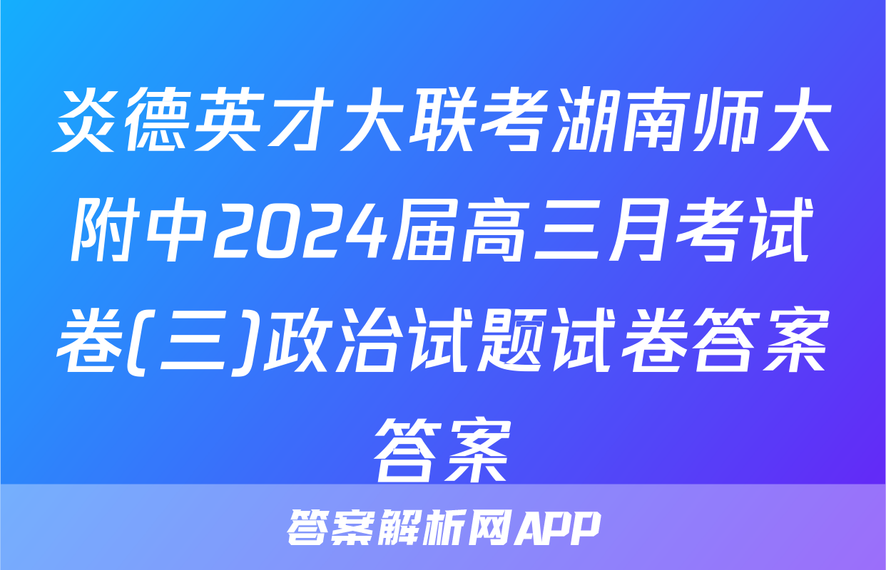 炎德英才大联考湖南师大附中2024届高三月考试卷(三)政治试题试卷答案答案