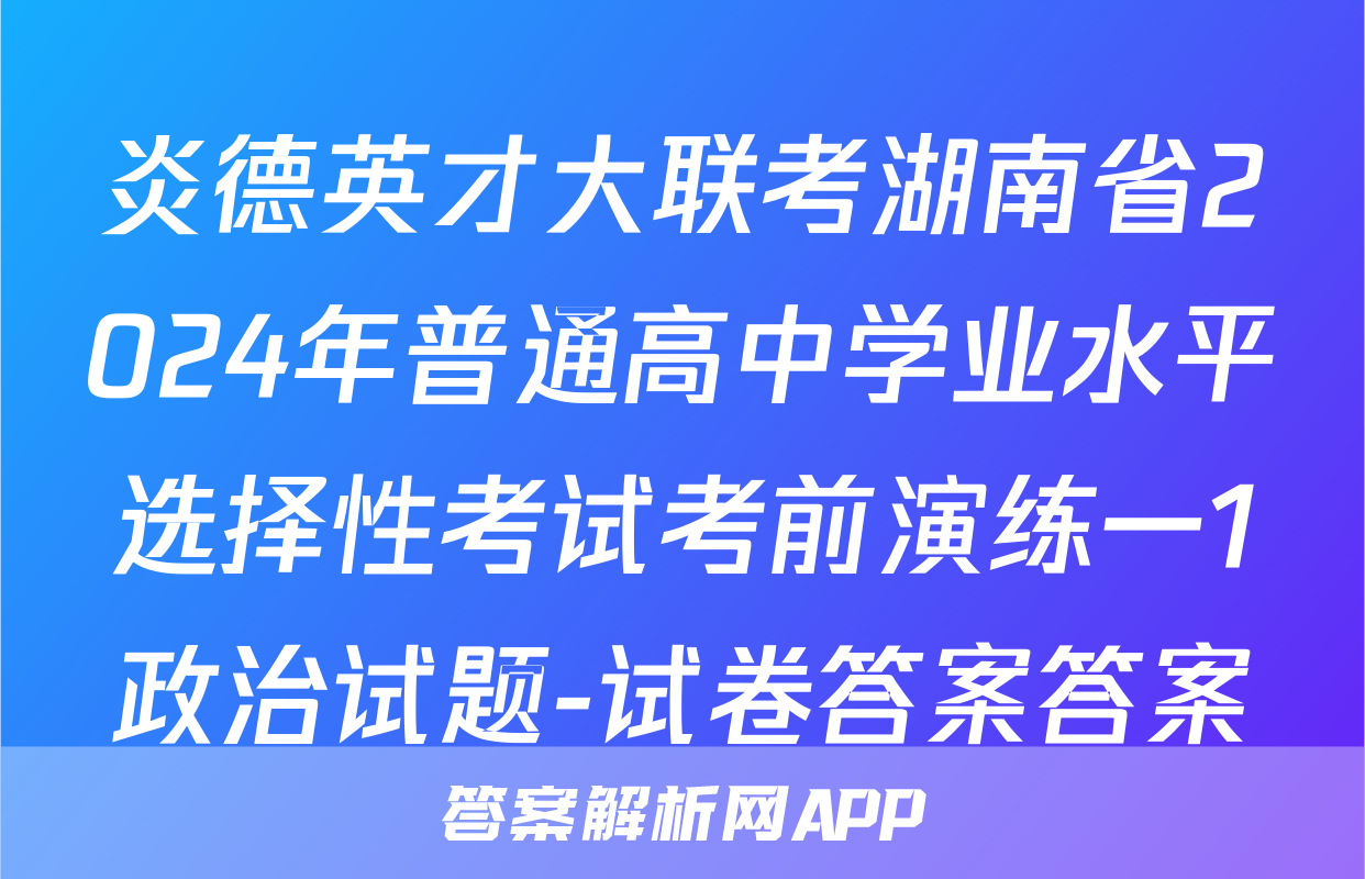 炎德英才大联考湖南省2024年普通高中学业水平选择性考试考前演练一1政治试题-试卷答案答案