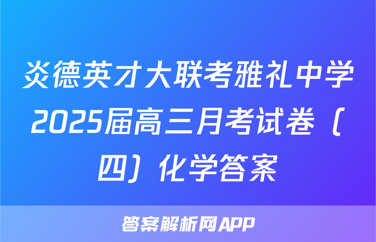 炎德英才大联考雅礼中学2025届高三月考试卷（四）化学答案