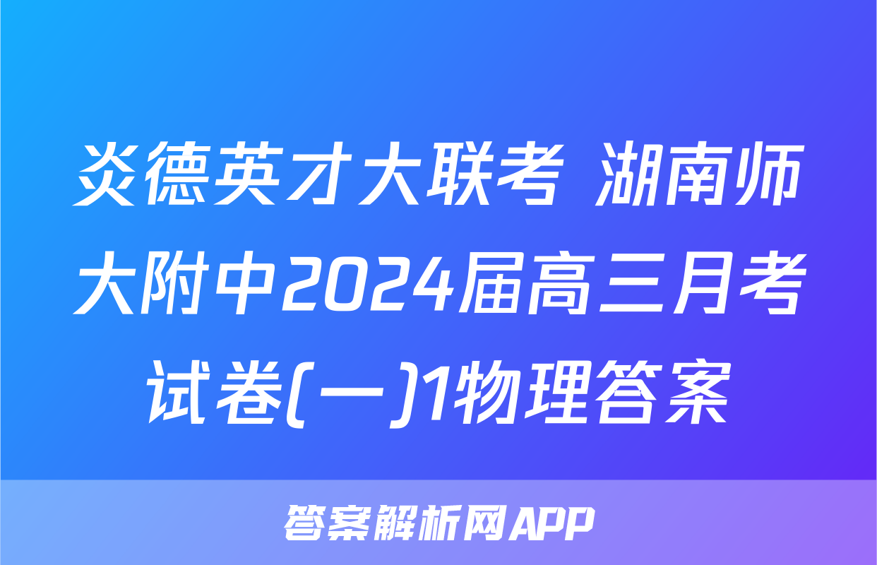 炎德英才大联考 湖南师大附中2024届高三月考试卷(一)1物理答案