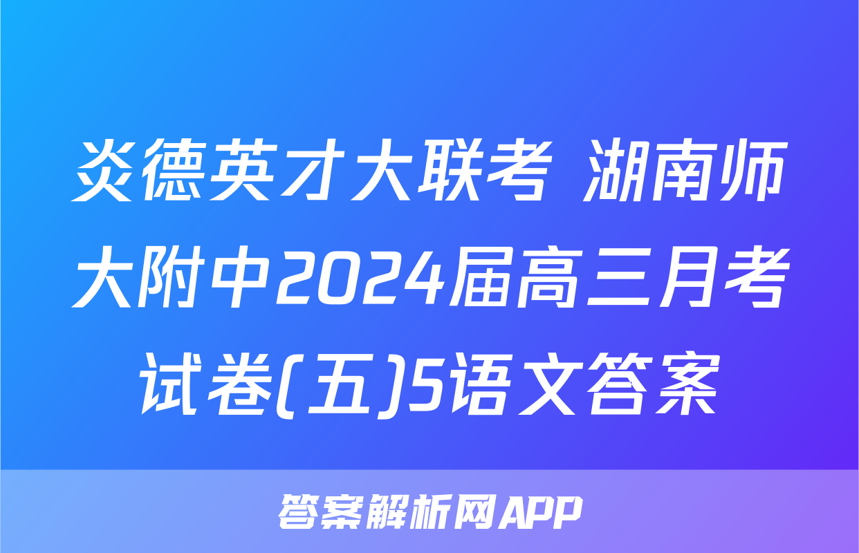 炎德英才大联考 湖南师大附中2024届高三月考试卷(五)5语文答案
