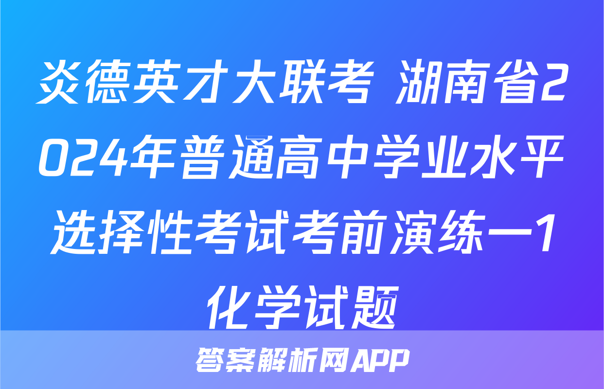 炎德英才大联考 湖南省2024年普通高中学业水平选择性考试考前演练一1化学试题