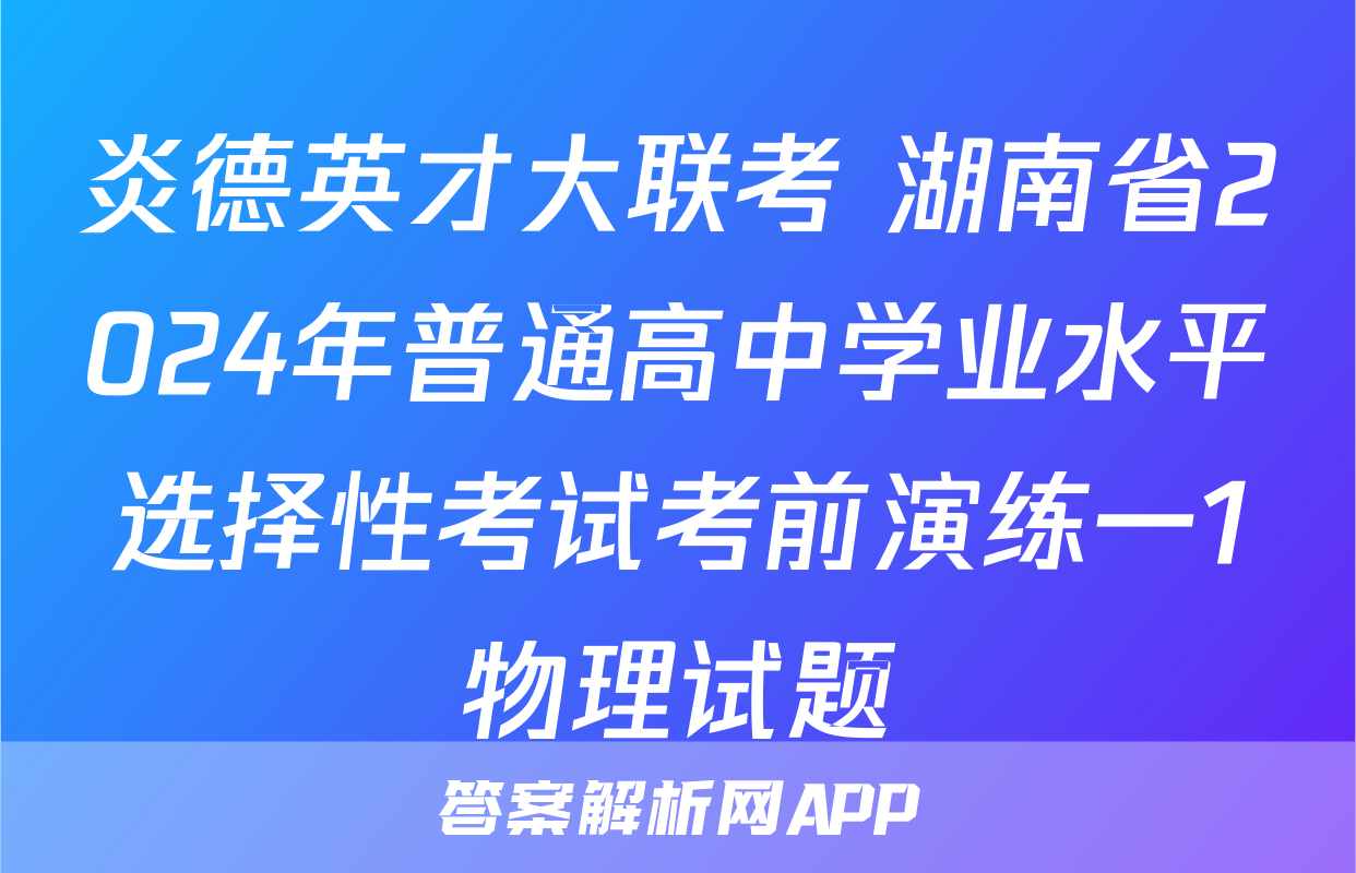 炎德英才大联考 湖南省2024年普通高中学业水平选择性考试考前演练一1物理试题