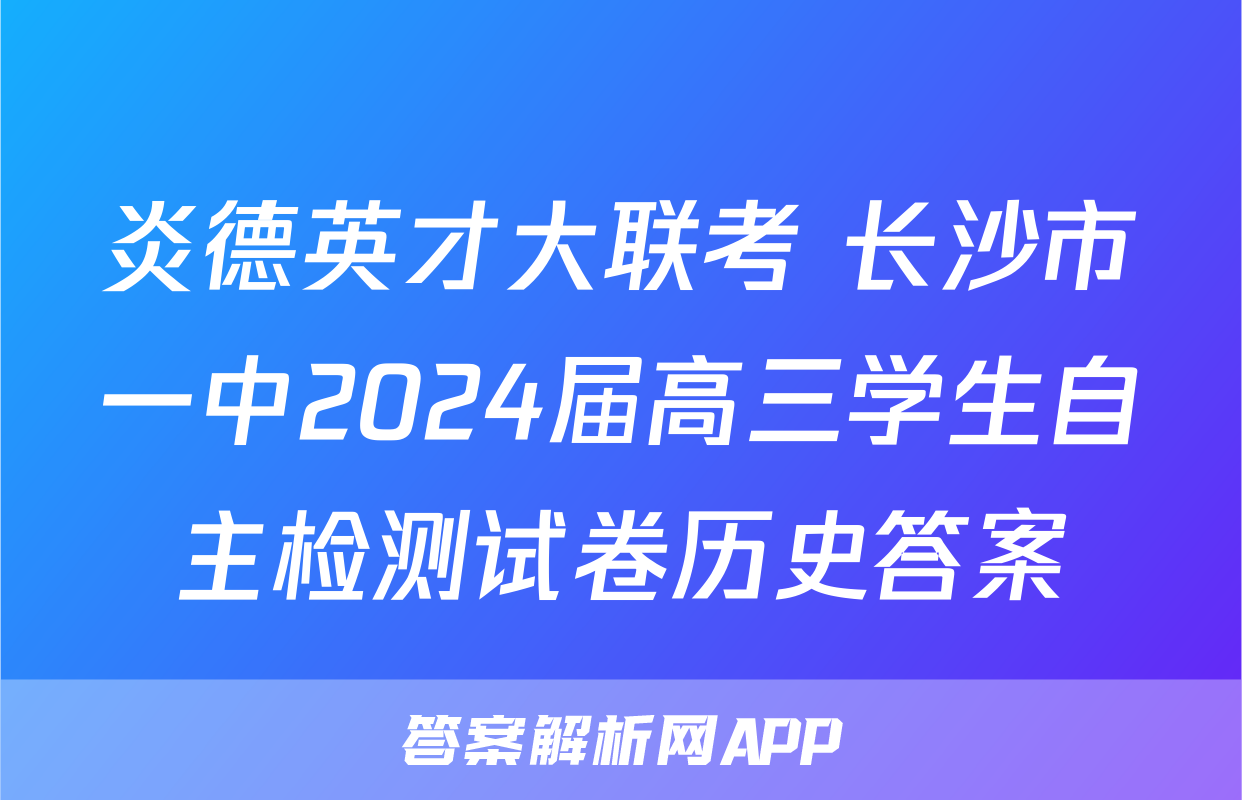 炎德英才大联考 长沙市一中2024届高三学生自主检测试卷历史答案
