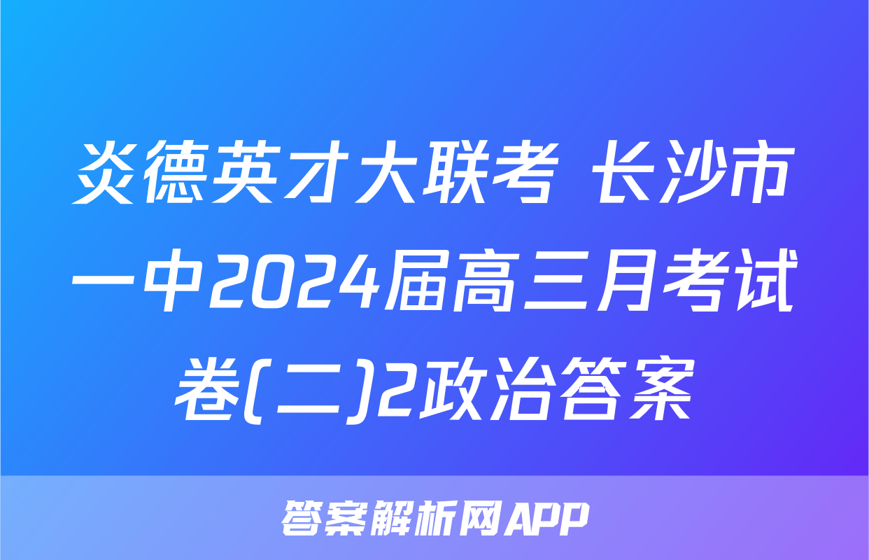 炎德英才大联考 长沙市一中2024届高三月考试卷(二)2政治答案