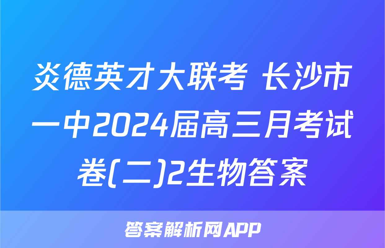 炎德英才大联考 长沙市一中2024届高三月考试卷(二)2生物答案