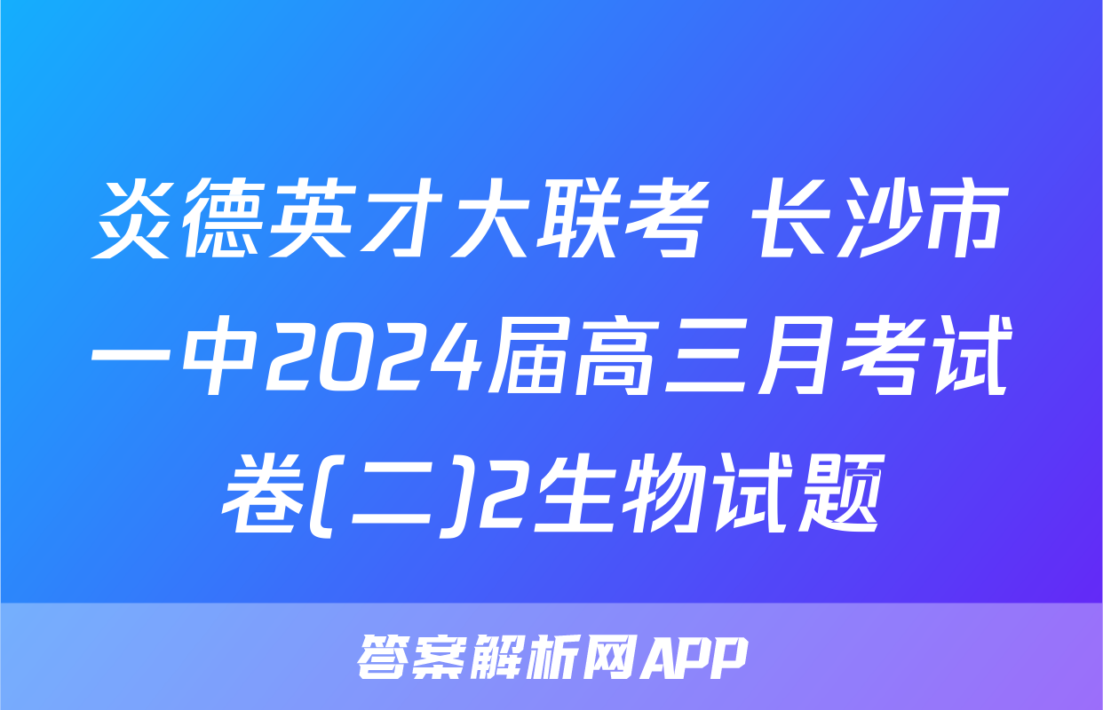 炎德英才大联考 长沙市一中2024届高三月考试卷(二)2生物试题