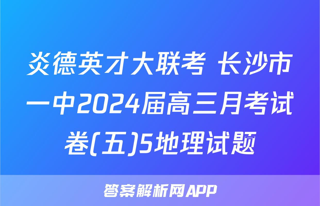 炎德英才大联考 长沙市一中2024届高三月考试卷(五)5地理试题