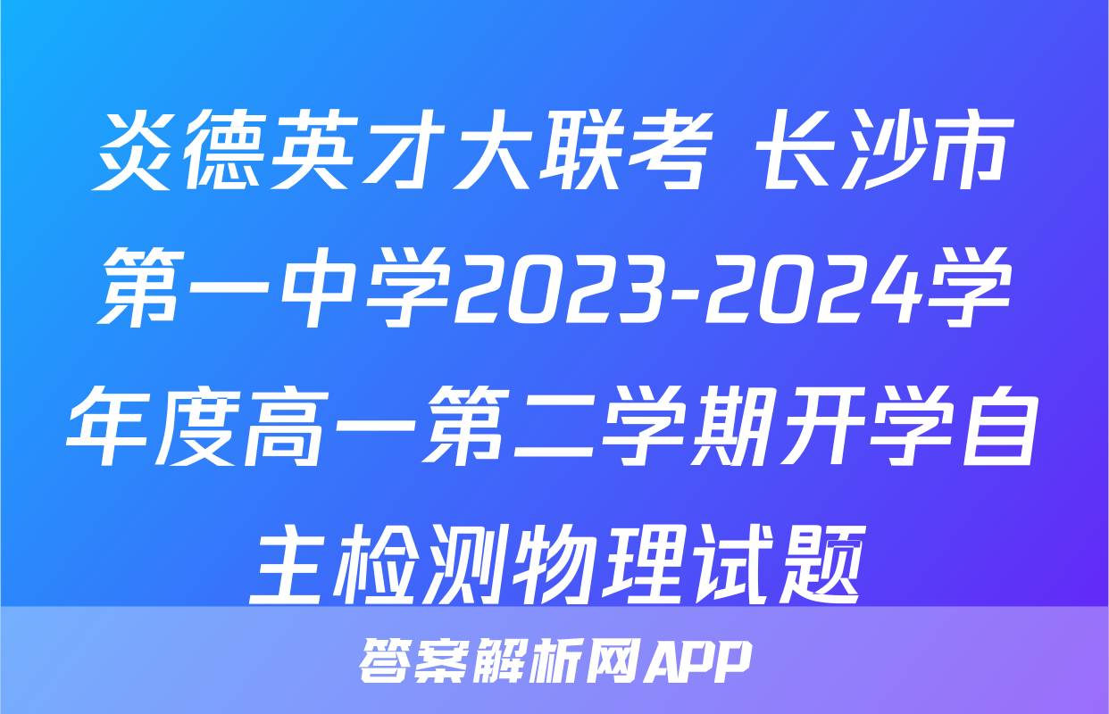 炎德英才大联考 长沙市第一中学2023-2024学年度高一第二学期开学自主检测物理试题