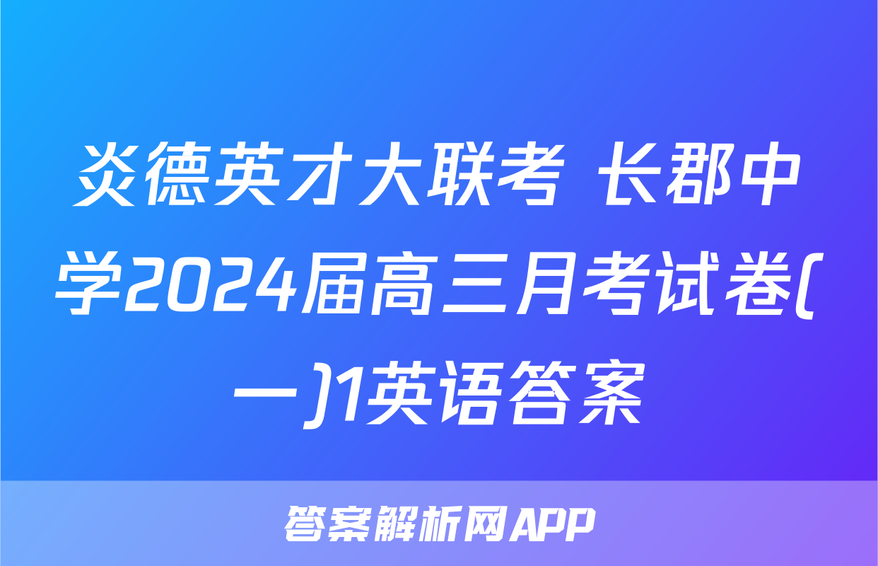 炎德英才大联考 长郡中学2024届高三月考试卷(一)1英语答案