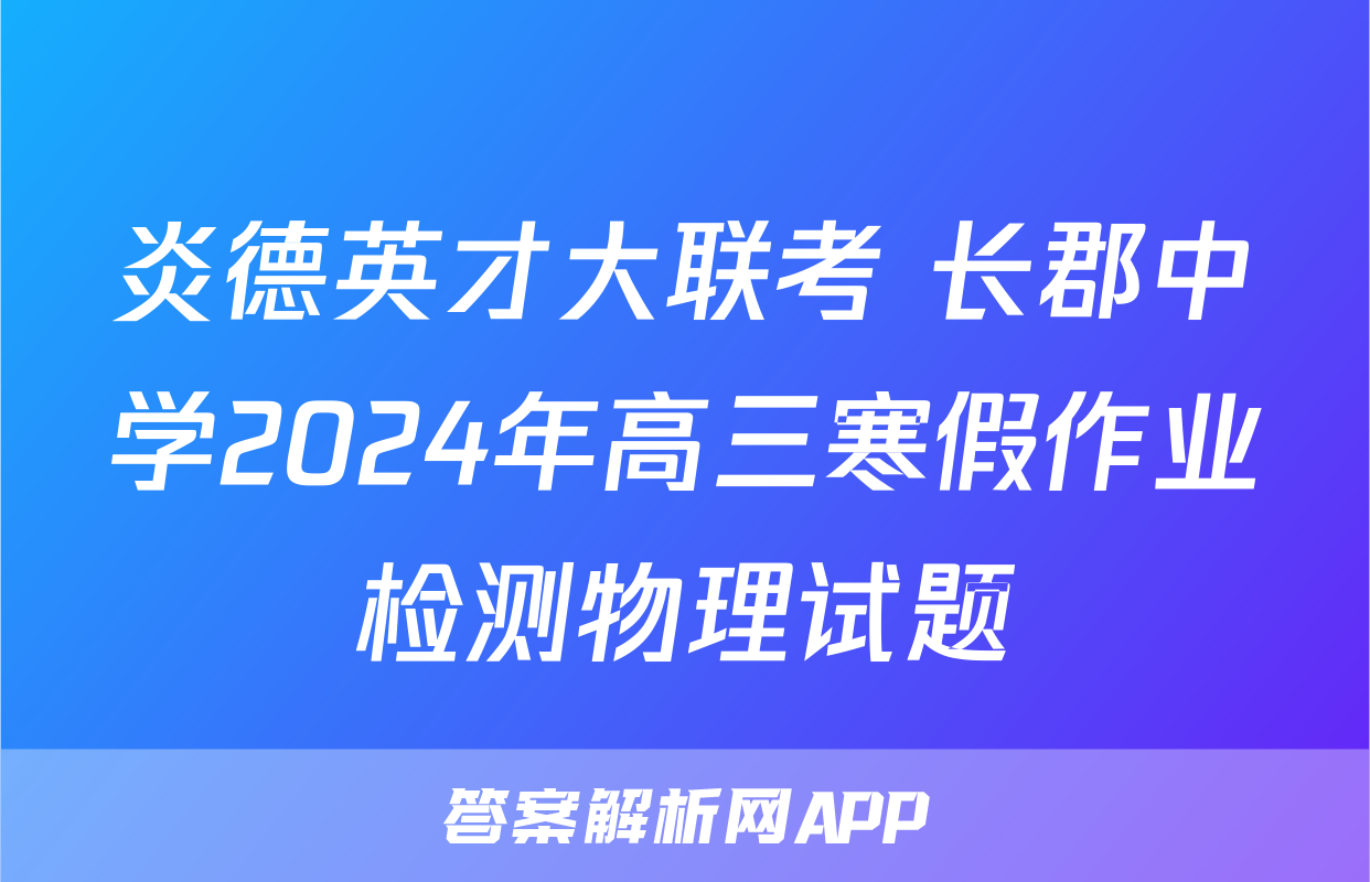 炎德英才大联考 长郡中学2024年高三寒假作业检测物理试题