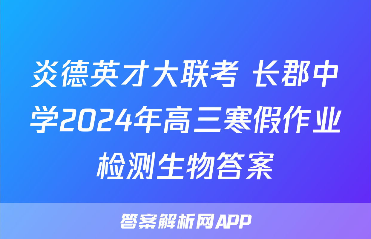 炎德英才大联考 长郡中学2024年高三寒假作业检测生物答案