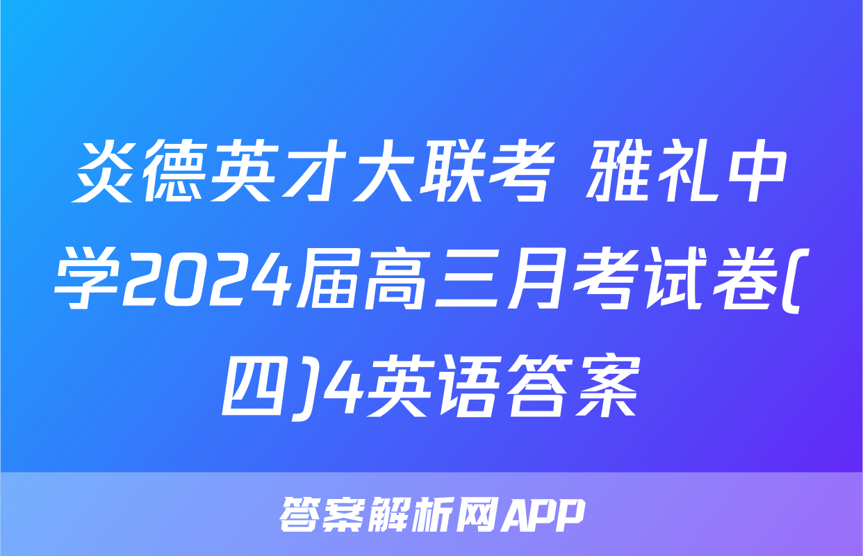炎德英才大联考 雅礼中学2024届高三月考试卷(四)4英语答案