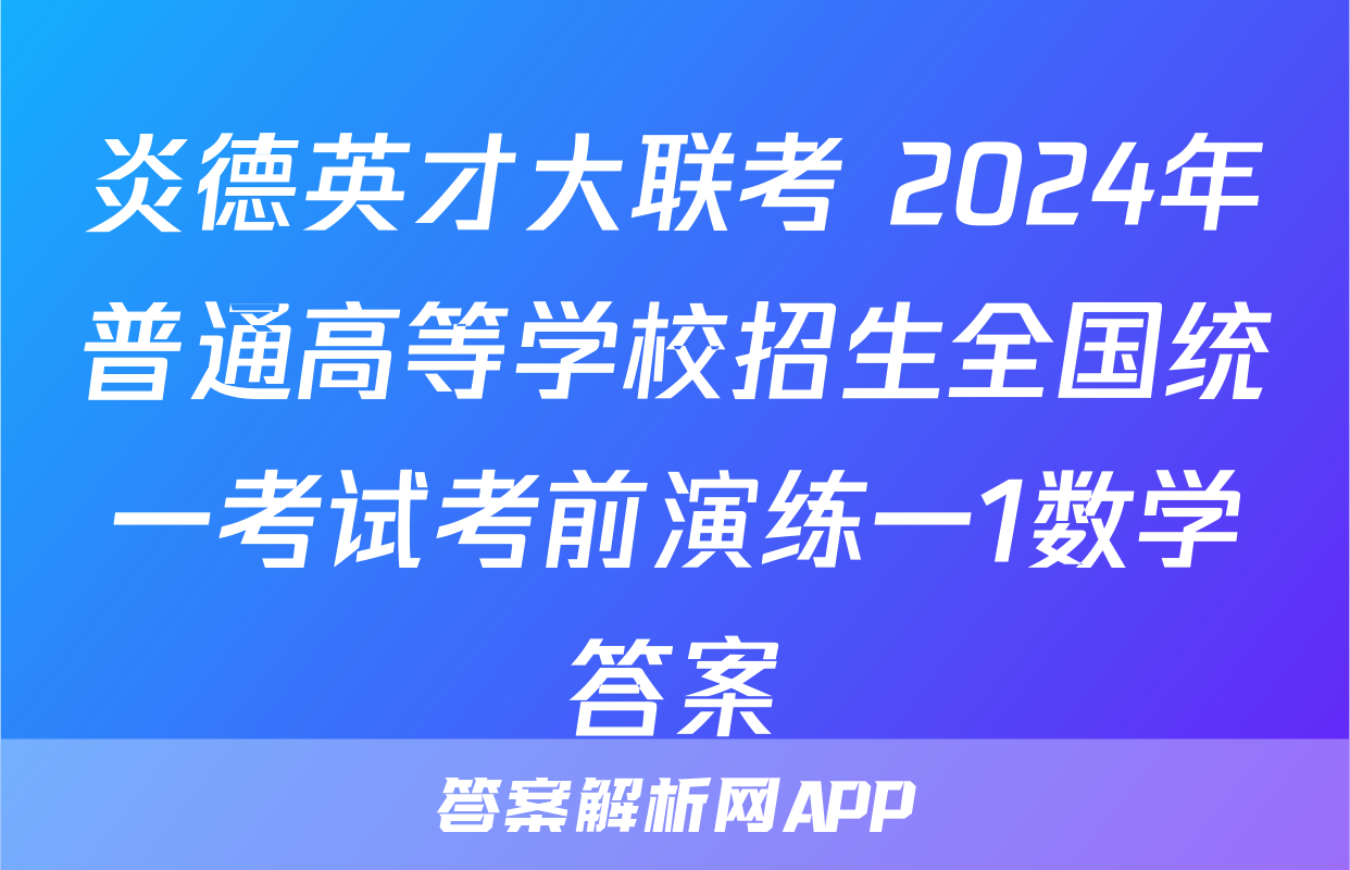 炎德英才大联考 2024年普通高等学校招生全国统一考试考前演练一1数学答案