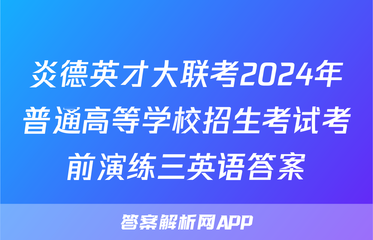 炎德英才大联考2024年普通高等学校招生考试考前演练三英语答案