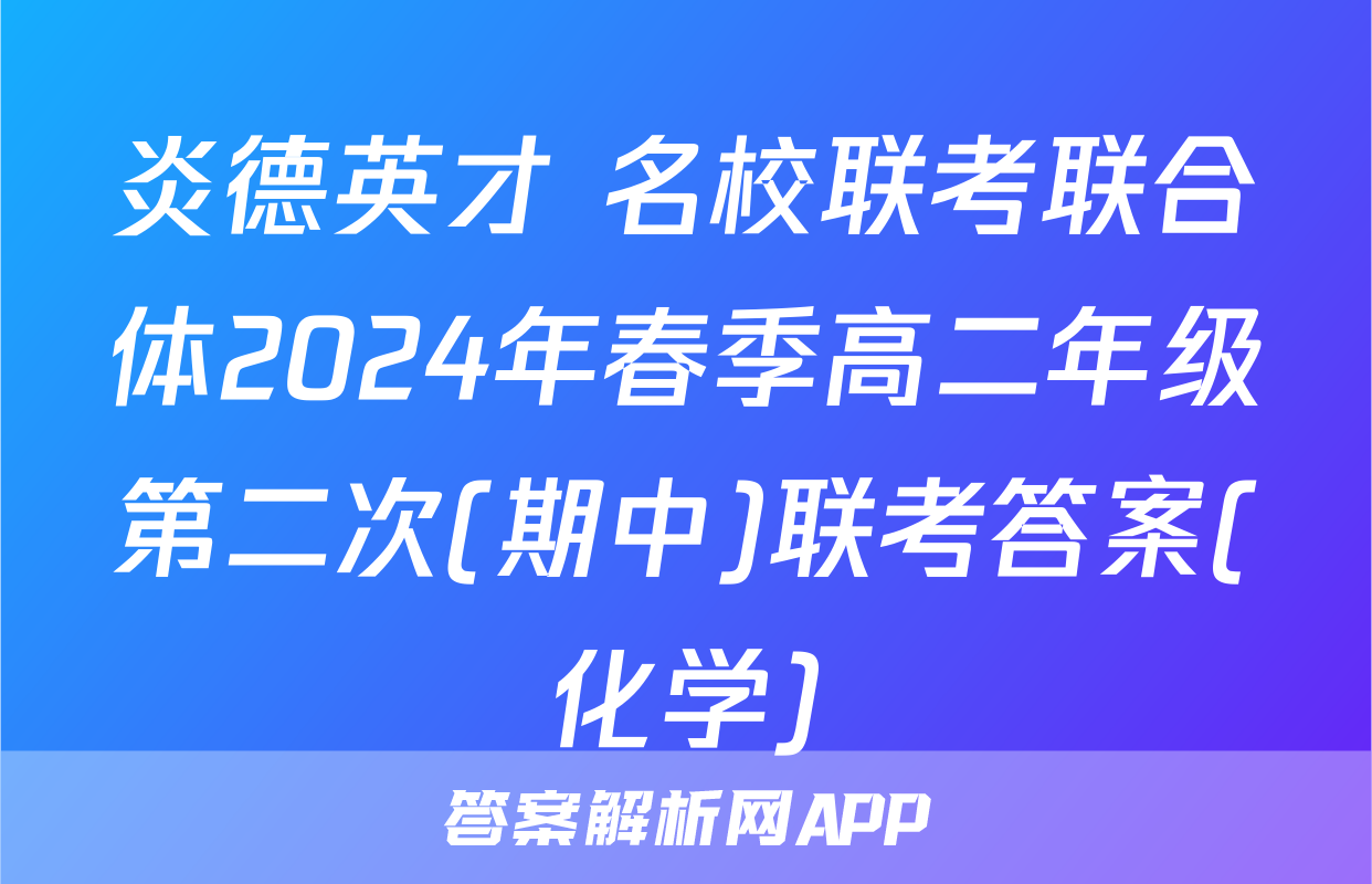 炎德英才 名校联考联合体2024年春季高二年级第二次(期中)联考答案(化学)