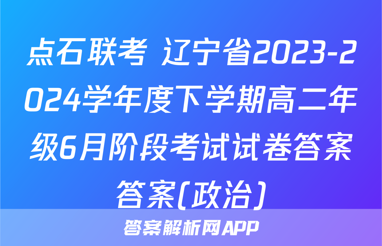 点石联考 辽宁省2023-2024学年度下学期高二年级6月阶段考试试卷答案答案(政治)