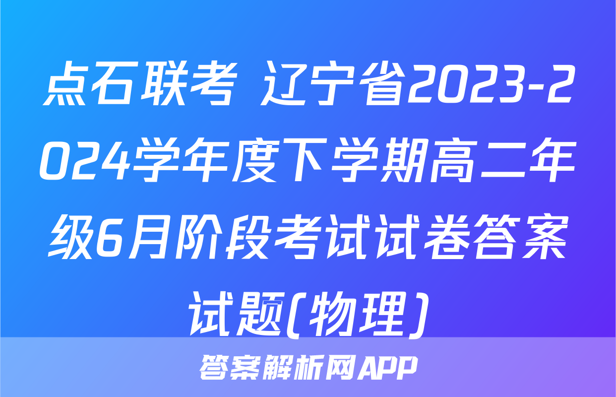 点石联考 辽宁省2023-2024学年度下学期高二年级6月阶段考试试卷答案试题(物理)