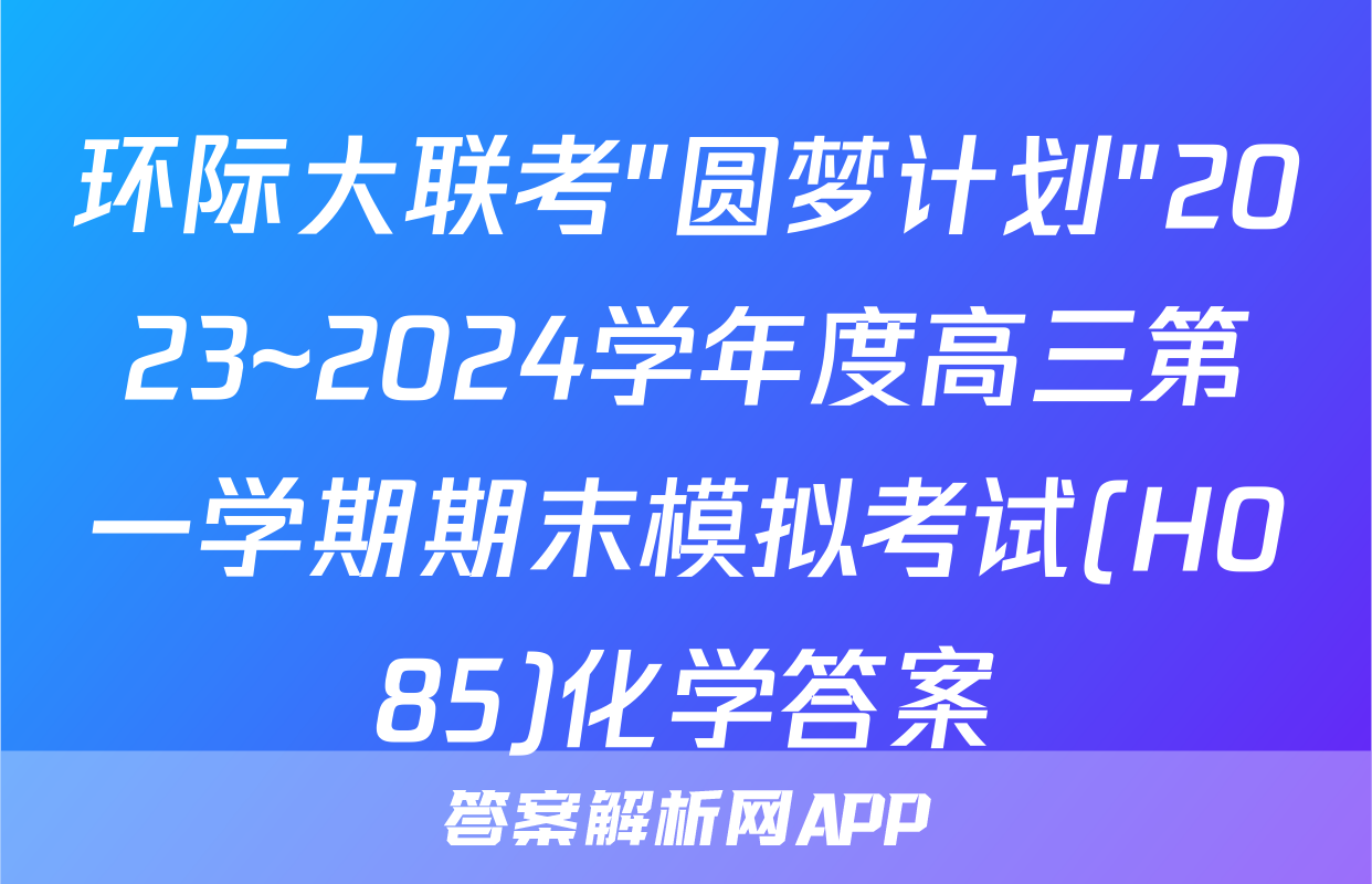 环际大联考"圆梦计划"2023~2024学年度高三第一学期期末模拟考试(H085)化学答案