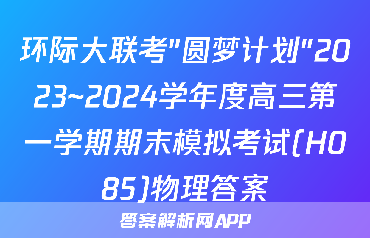 环际大联考"圆梦计划"2023~2024学年度高三第一学期期末模拟考试(H085)物理答案