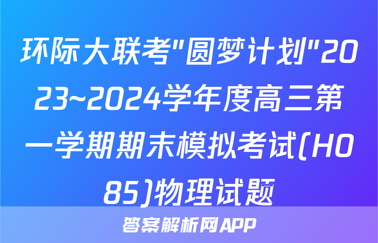 环际大联考"圆梦计划"2023~2024学年度高三第一学期期末模拟考试(H085)物理试题