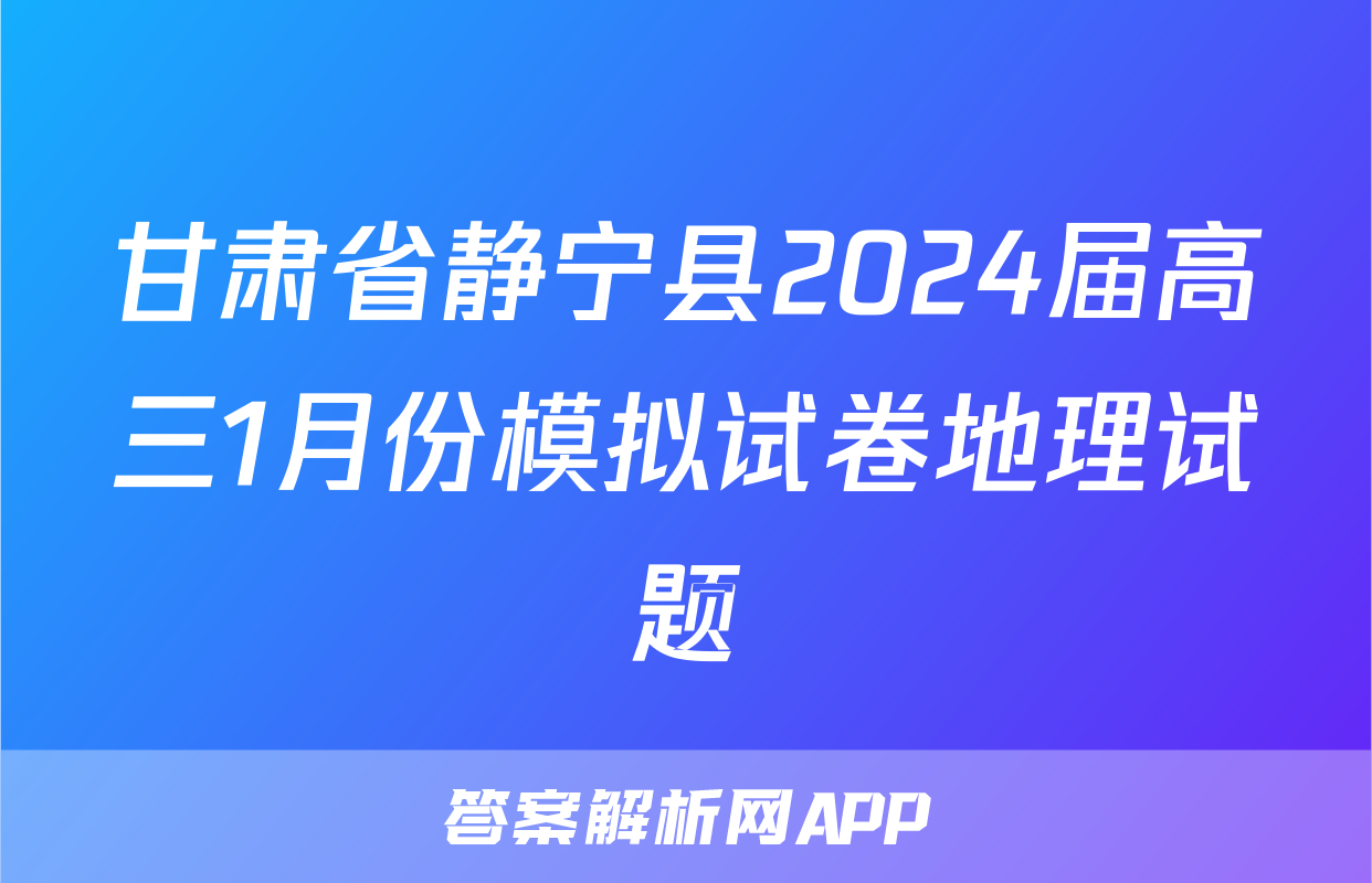 甘肃省静宁县2024届高三1月份模拟试卷地理试题