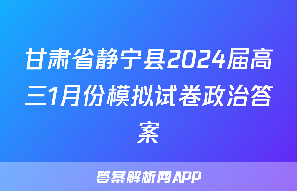 甘肃省静宁县2024届高三1月份模拟试卷政治答案