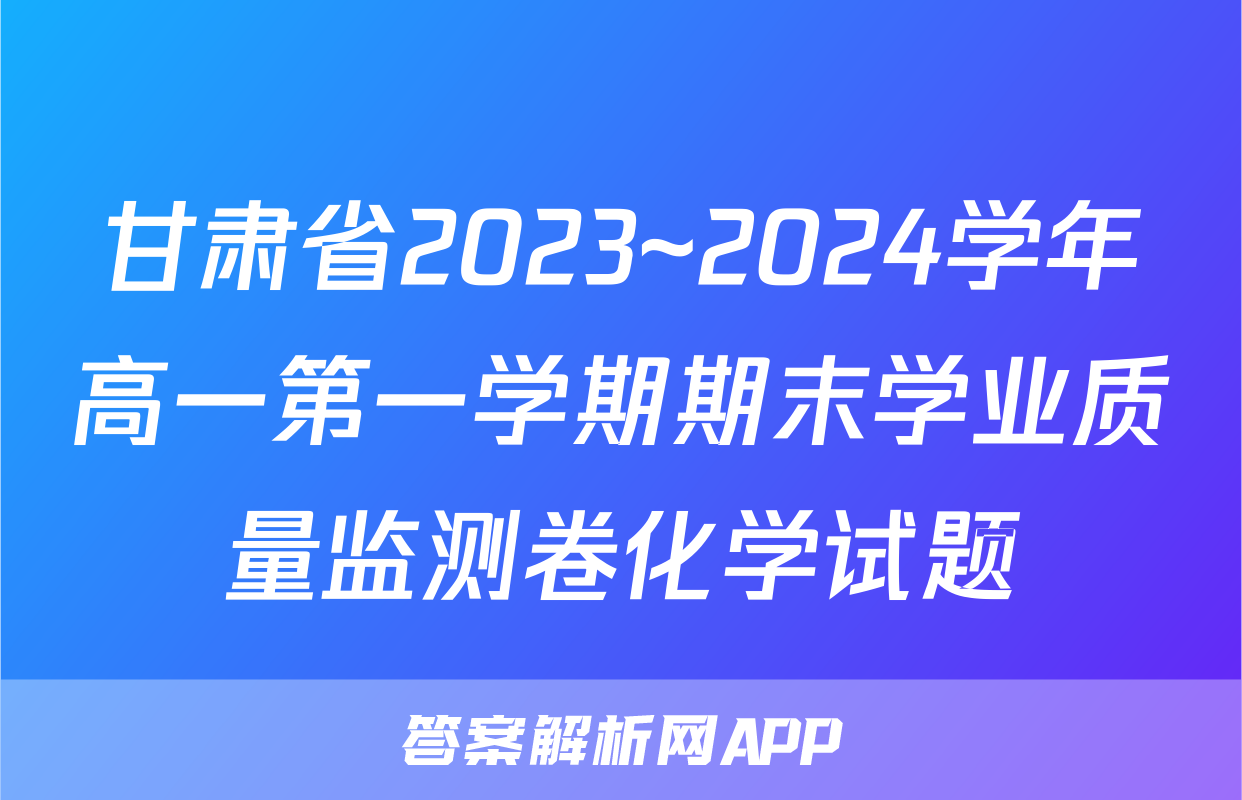 甘肃省2023~2024学年高一第一学期期末学业质量监测卷化学试题