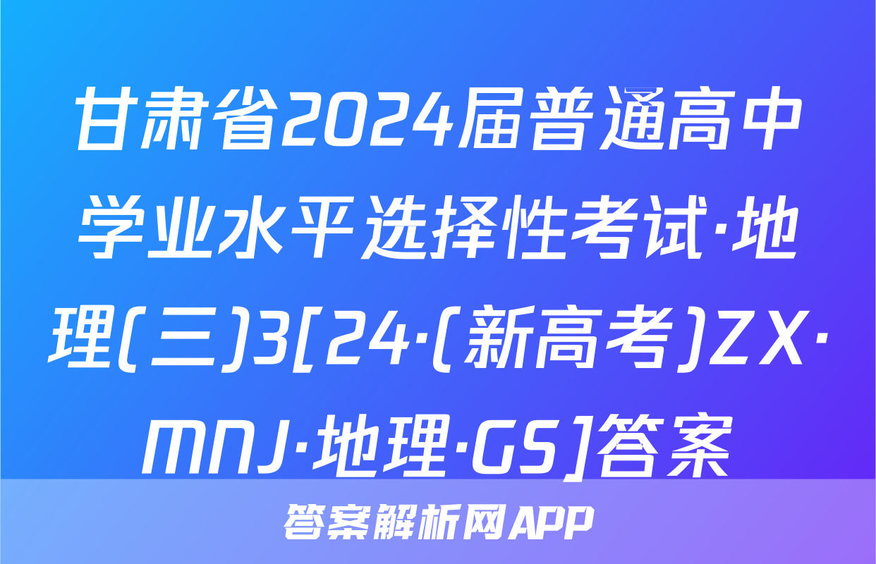 甘肃省2024届普通高中学业水平选择性考试·地理(三)3[24·(新高考)ZX·MNJ·地理·GS]答案