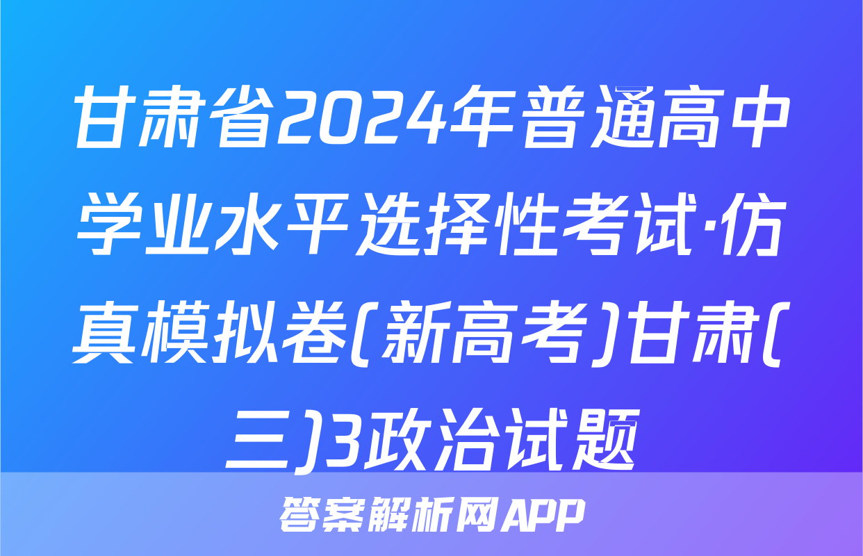 甘肃省2024年普通高中学业水平选择性考试·仿真模拟卷(新高考)甘肃(三)3政治试题