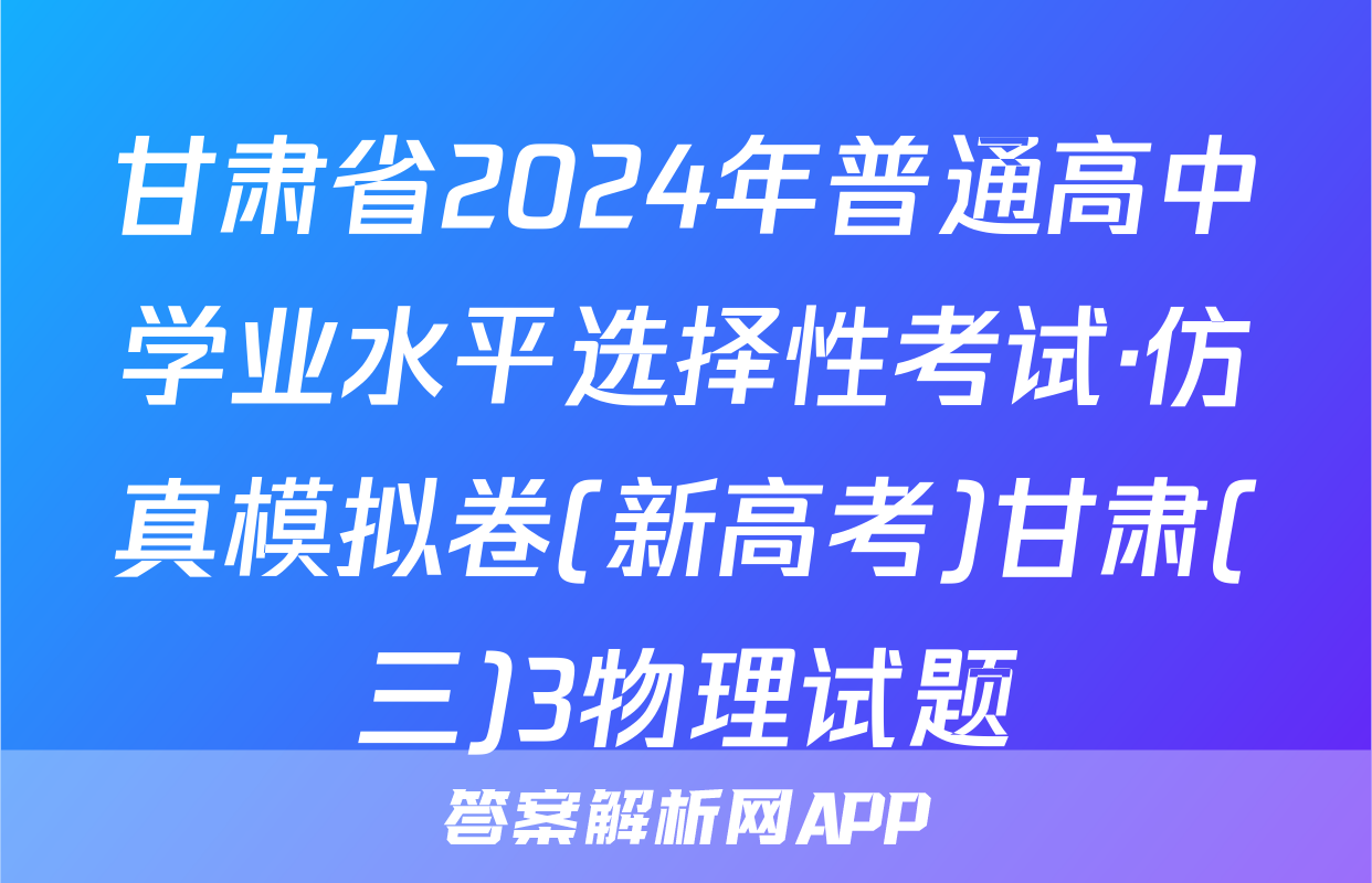 甘肃省2024年普通高中学业水平选择性考试·仿真模拟卷(新高考)甘肃(三)3物理试题