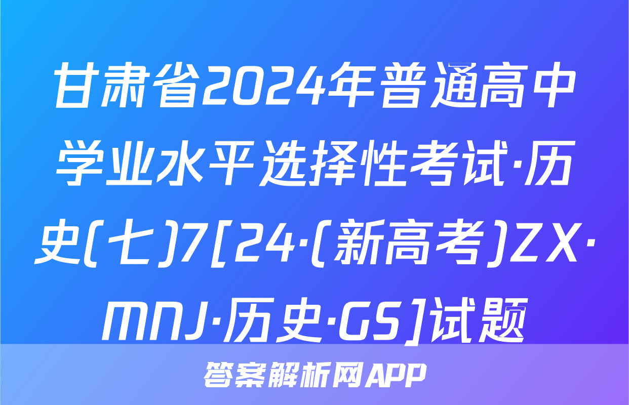 甘肃省2024年普通高中学业水平选择性考试·历史(七)7[24·(新高考)ZX·MNJ·历史·GS]试题