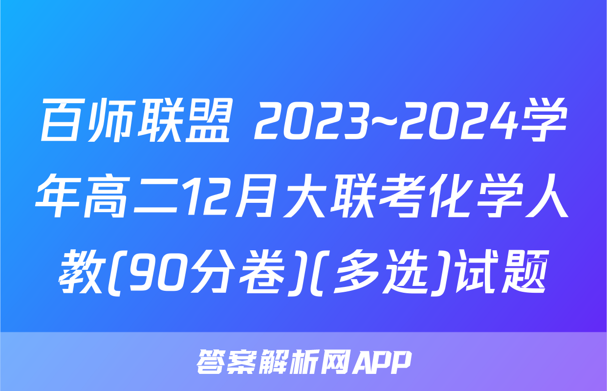 百师联盟 2023~2024学年高二12月大联考化学人教(90分卷)(多选)试题