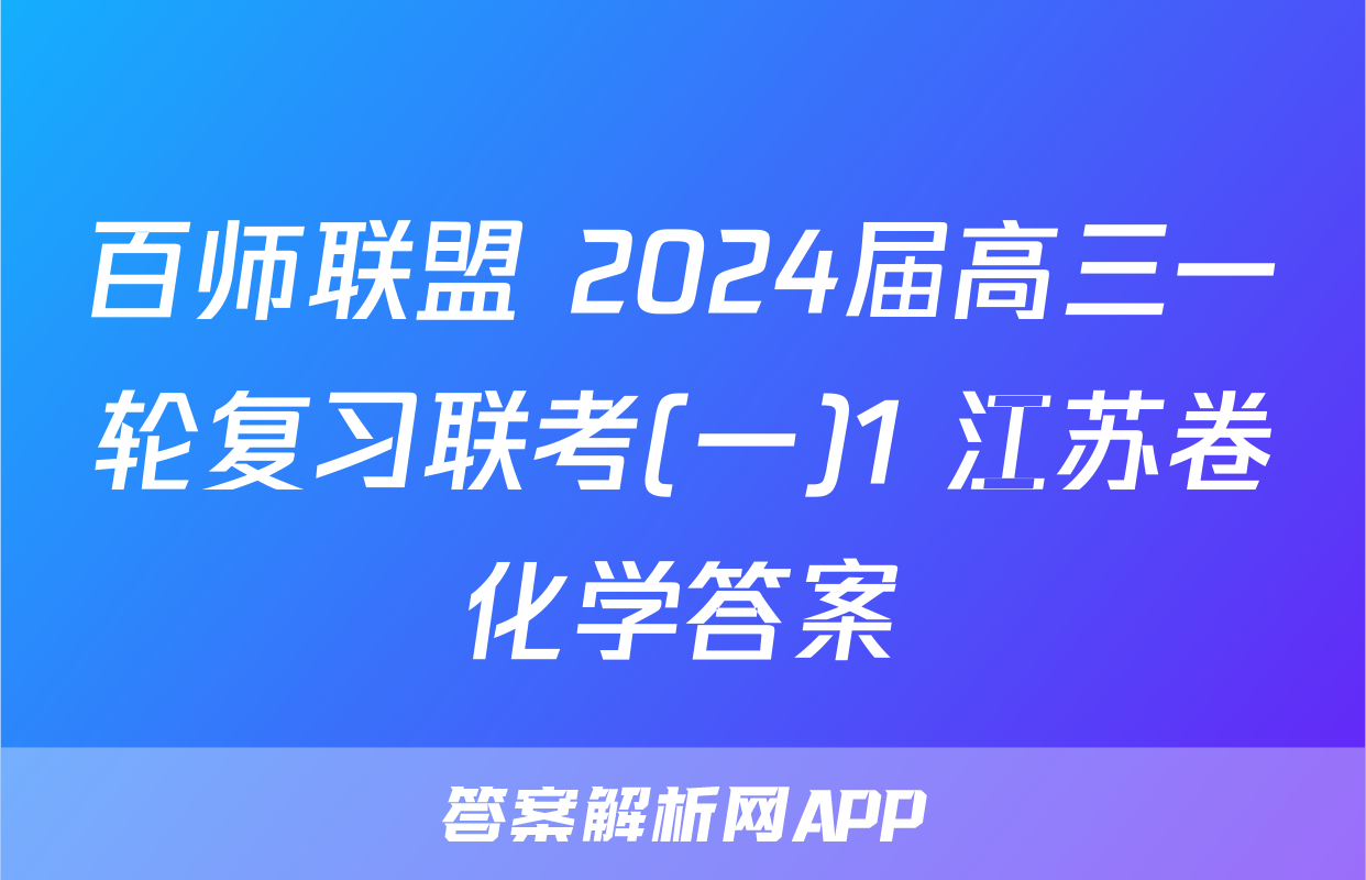 百师联盟 2024届高三一轮复习联考(一)1 江苏卷化学答案