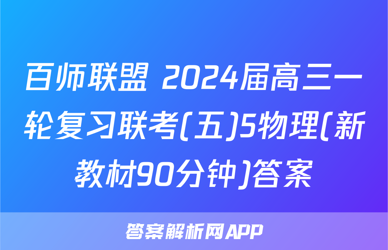 百师联盟 2024届高三一轮复习联考(五)5物理(新教材90分钟)答案