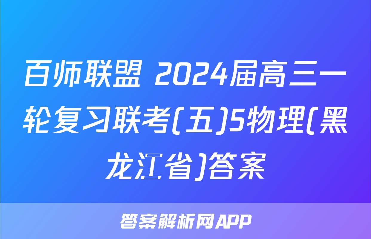 百师联盟 2024届高三一轮复习联考(五)5物理(黑龙江省)答案