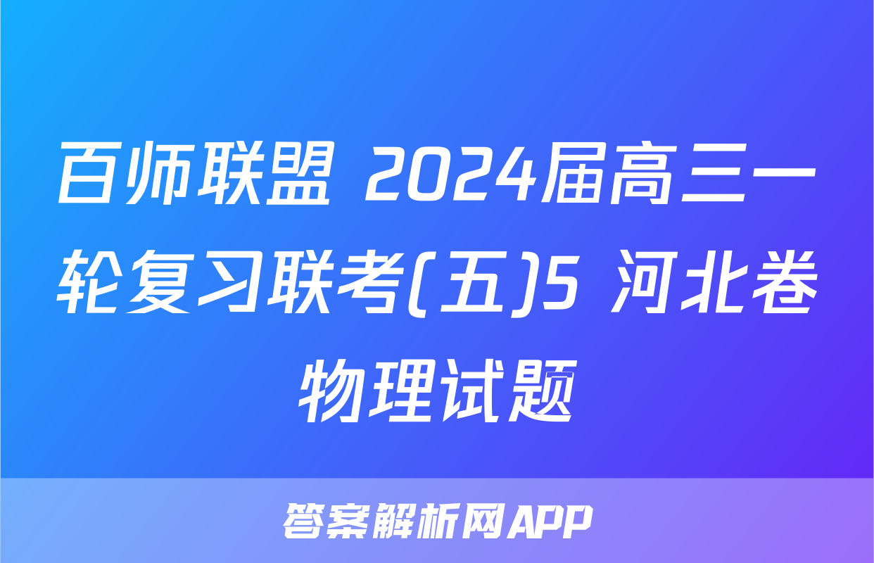 百师联盟 2024届高三一轮复习联考(五)5 河北卷物理试题